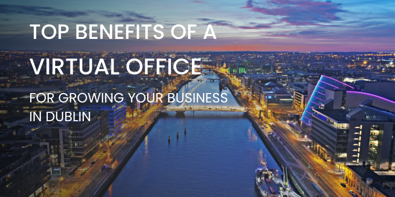 Top Benefits of a Virtual Office for Growing Businesses in Dublin